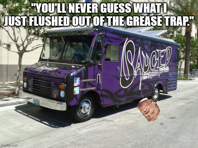 TACO TRUMP WHISKED AWAY IN A CATERING TRUCK, LIKE THE MAGA HERO HE IS. | "You'll never guess what I just flushed out of the grease trap." | image tagged in taco trump,grifter trump,greasy don and his pals raking in the oil profits,sir donald runs away | made w/ Imgflip meme maker