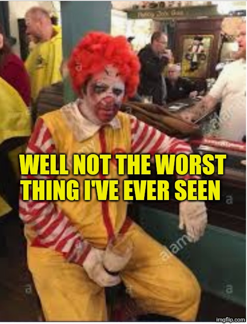 Drunk ronald mcdonald | Well not the worst thing I've ever seen | image tagged in drunk ronald mcdonald | made w/ Imgflip meme maker