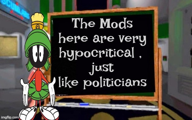 The Mods here are very hypocritical , 
just like politicians | image tagged in marvin says | made w/ Imgflip meme maker