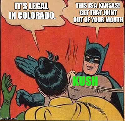 Batman Slapping Robin | IT'S LEGAL IN COLORADO. THIS IS A KANSAS! GET THAT JOINT OUT OF YOUR MOUTH KUSH | image tagged in memes,batman slapping robin | made w/ Imgflip meme maker