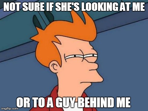 This happens to the best of us | NOT SURE IF SHE'S LOOKING AT ME OR TO A GUY BEHIND ME | image tagged in memes,futurama fry,funny,college,school,men | made w/ Imgflip meme maker