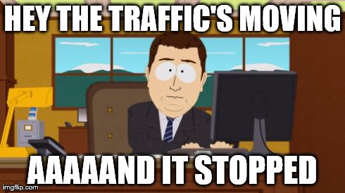 My morning commute | HEY THE TRAFFIC'S MOVING AAAAAND IT STOPPED | image tagged in memes,aaaaand its gone,traffic,driving | made w/ Imgflip meme maker