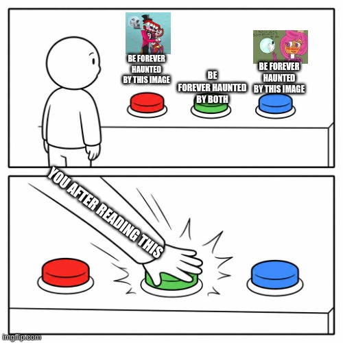 Hehehehe >:D | Be forever haunted by this image; Be forever haunted by both; Be forever haunted by this image; You after reading this | image tagged in 3 buttons | made w/ Imgflip meme maker