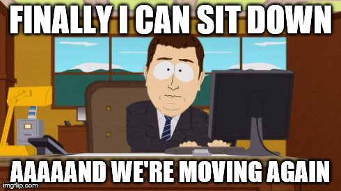 Whenever I'm in any kind of line | FINALLY I CAN SIT DOWN AAAAAND WE'RE MOVING AGAIN | image tagged in memes,aaaaand its gone,long waits,airlines,disney | made w/ Imgflip meme maker