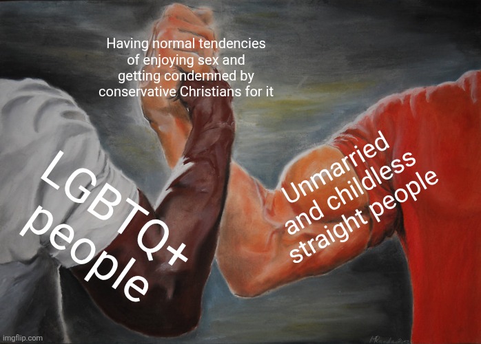 Some straight people have more in common with the LGBTQ+ community than they realize | Having normal tendencies of enjoying sex and getting condemned by conservative Christians for it; Unmarried and childless straight people; LGBTQ+ people | image tagged in memes,epic handshake,lgbtq,sex,sexuality | made w/ Imgflip meme maker