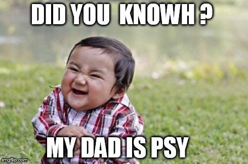 Evil Toddler Meme | DID YOU  KNOWH ?  MY DAD IS PSY | image tagged in memes,evil toddler | made w/ Imgflip meme maker