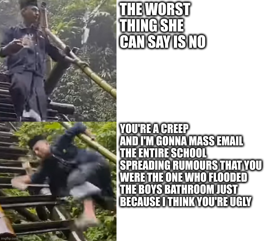 Graceful Monk Takes A Tumble | The worst thing she can say is no; You're a creep and I'm gonna mass email the entire school spreading rumours that you were the one who flooded the boys bathroom just because I think you're ugly | image tagged in relatable,dank memes,relatable memes,stupid,shitpost,fails | made w/ Imgflip meme maker
