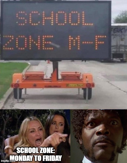 School Zone | School zone: Monday to Friday | image tagged in woman yelling at cat | made w/ Imgflip meme maker
