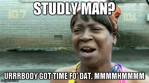 Ain't Nobody Got Time For That Meme | STUDLY MAN? URRRBODY GOT TIME FO' DAT. MMMMHMMMM | image tagged in memes,aint nobody got time for that | made w/ Imgflip meme maker