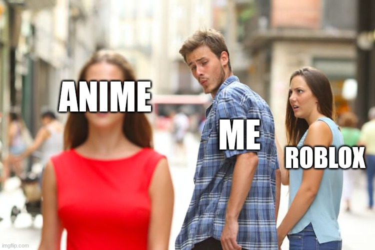 Distracted Boyfriend | anime; me; roblox | image tagged in memes,distracted boyfriend | made w/ Imgflip meme maker