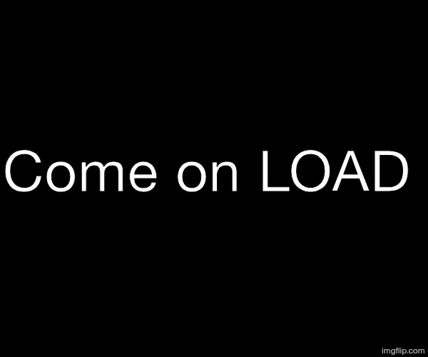 This stupid image | Come on LOAD | image tagged in brazilianguy announcement temp v2 1 | made w/ Imgflip meme maker