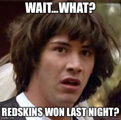 Conspiracy Keanu Meme | WAIT...WHAT? REDSKINS WON LAST NIGHT? | image tagged in memes,conspiracy keanu | made w/ Imgflip meme maker