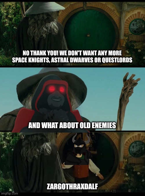 Zargothraxdalf | No thank you! We don't want any more Space Knights, Astral Dwarves or Questlords; And what about old enemies; Zargothraxdalf | image tagged in lotr | made w/ Imgflip meme maker