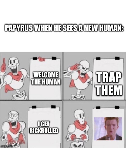 Imagine if Undertale had Rickrolling | Papyrus when he sees a new human:; Trap them; Welcome the human; I get Rickrolled | image tagged in blank white template,papyrus plan,undertale,rickroll | made w/ Imgflip meme maker
