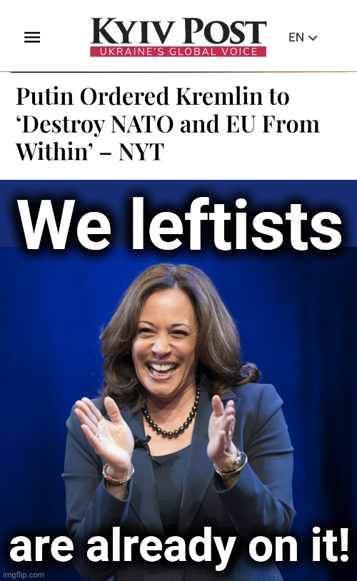 WAY ahead of you! | We leftists; are already on it! | image tagged in kamala harris laughing,memes,democrats,destruction of western civilization,vladimir putin,russia | made w/ Imgflip meme maker