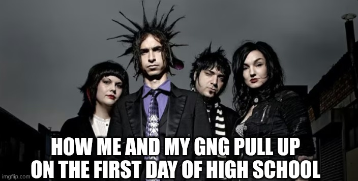 mindless self indulgence | how me and my gng pull up on the first day of high school | made w/ Imgflip meme maker