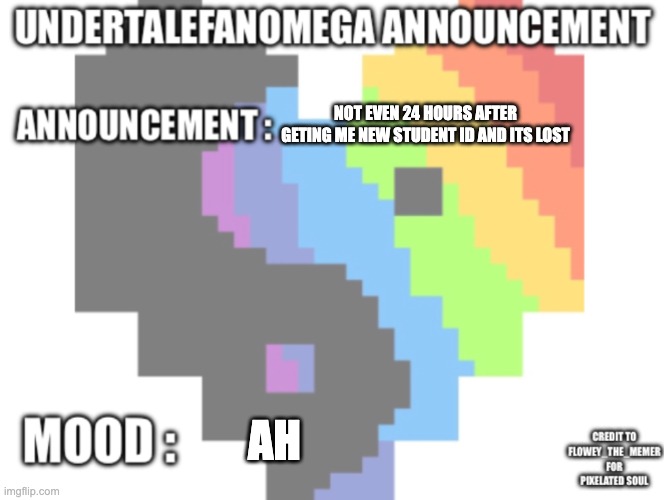 UndertaleFanOmega’s Announcement Template *With Credit’s* | not even 24 hours after geting me new student id and its lost; ah | image tagged in undertalefanomega s announcement template with credit s | made w/ Imgflip meme maker