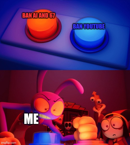Yea | Ban AI and 67; Ban YouTube; Me | image tagged in jax press the red button,ai sucks,67 sucks,kids tiny tales tv please stop using ai,earth sucks | made w/ Imgflip meme maker