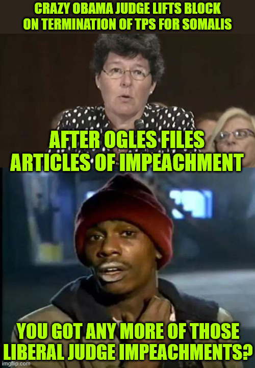They're finally finding out they are not above the law | Crazy Obama Judge Lifts Block on Termination of TPS For Somalis; After Ogles Files Articles of Impeachment; You got any more of those liberal judge impeachments? | image tagged in memes,y'all got any more of that,liberal judges,not above the law | made w/ Imgflip meme maker