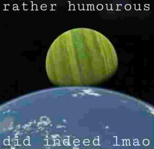 rather humourous, did indeed lmao | image tagged in rather humourous did indeed lmao | made w/ Imgflip meme maker