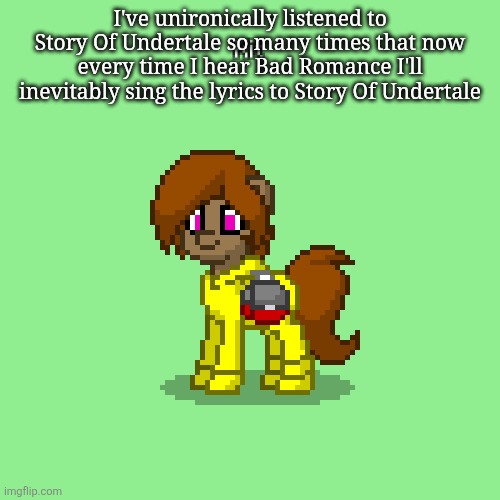 Kit in Pony Town (updated version) | I've unironically listened to Story Of Undertale so many times that now every time I hear Bad Romance I'll inevitably sing the lyrics to Story Of Undertale | image tagged in kit in pony town updated version | made w/ Imgflip meme maker