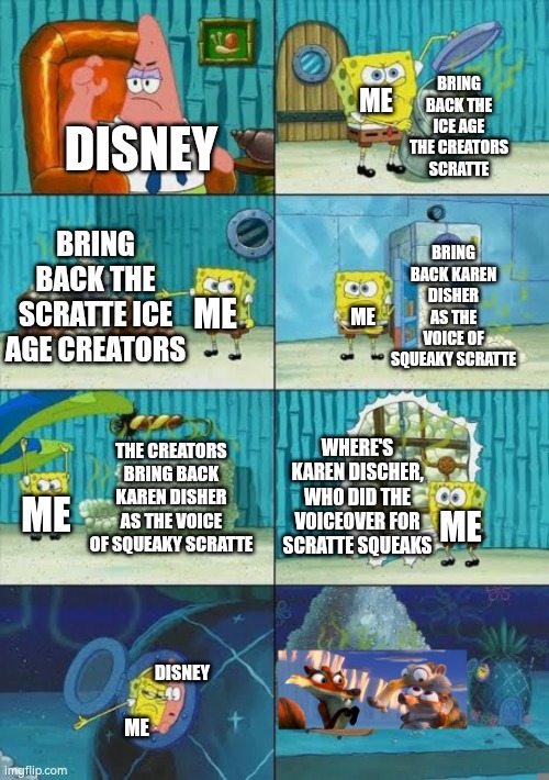 DISNEY, YOU MESSED WITH THE WRONG FANS! ? Ice Age 6 Ultimatum! ⏳? | Me; Bring back the Ice Age The creators Scratte; Disney; Bring back Karen Disher as the voice of Squeaky Scratte; Bring back the Scratte Ice Age Creators; Me; Me; Where's Karen Discher, who did the voiceover for Scratte squeaks; The creators bring back Karen Disher as the voice of Squeaky Scratte; Me; Me; Disney; Me | image tagged in scrat,scratte,ice age,disney,20th century fox,3d animation | made w/ Imgflip meme maker
