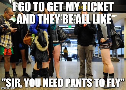 They be all like | I GO TO GET MY TICKET AND THEY BE ALL LIKE "SIR, YOU NEED PANTS TO FLY" | image tagged in panties | made w/ Imgflip meme maker