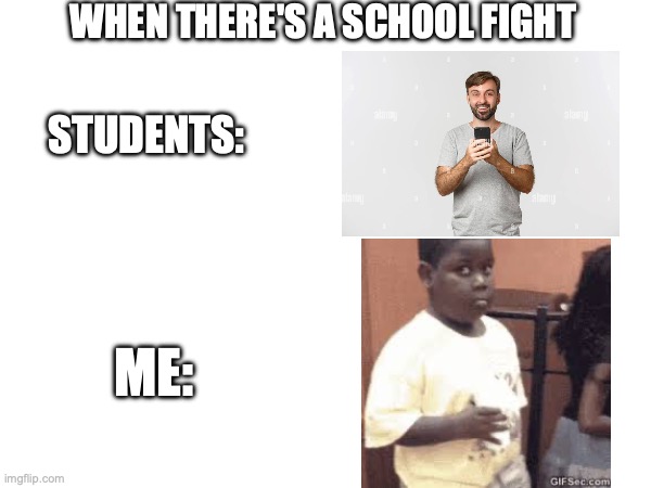 when there's a school fight | when there's a school fight; students:; me: | image tagged in blank white template | made w/ Imgflip meme maker