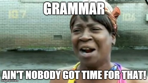 Ain't nobody need no grammar | GRAMMAR AIN'T NOBODY GOT TIME FOR THAT! | image tagged in memes,aint nobody got time for that,grammar | made w/ Imgflip meme maker