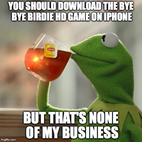 But That's None Of My Business Meme | YOU SHOULD DOWNLOAD THE BYE BYE BIRDIE HD GAME ON IPHONE BUT THAT'S NONE OF MY BUSINESS | image tagged in memes,but thats none of my business,kermit the frog | made w/ Imgflip meme maker