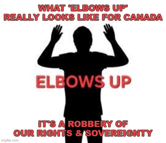 Elbows Up Canada | What 'Elbows Up' really looks like for Canada; It's a robbery of our Rights & Sovereignty | made w/ Imgflip meme maker