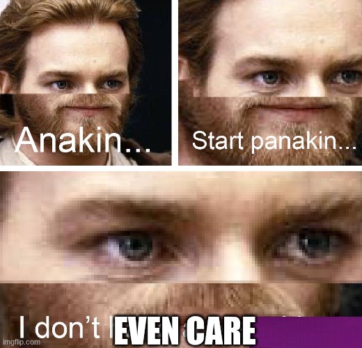 Anakin Panakin | even care | image tagged in anakin panakin | made w/ Imgflip meme maker