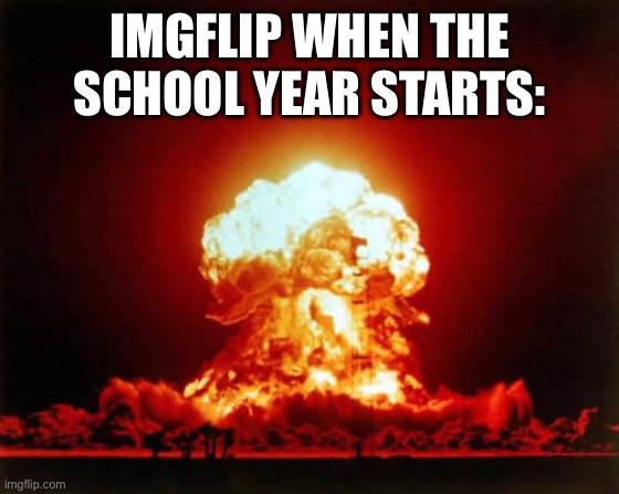 81 days remaining… | imgflip when the school year starts: | image tagged in memes,nuclear explosion,funny,school,imgflip,something | made w/ Imgflip meme maker