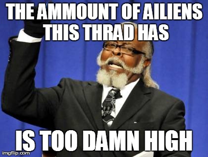 Too Damn High Meme | THE AMMOUNT OF AILIENS THIS THRAD HAS IS TOO DAMN HIGH | image tagged in memes,too damn high | made w/ Imgflip meme maker