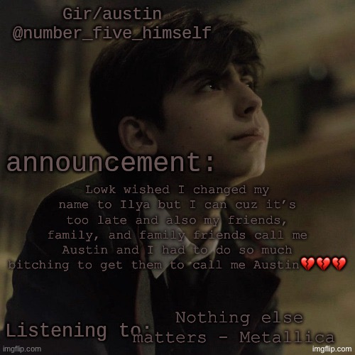 Austin's five temp | Lowk wished I changed my name to Ilya but I can cuz it’s too late and also my friends, family, and family friends call me Austin and I had to do so much bitching to get them to call me Austin💔💔💔; Nothing else matters - Metallica | image tagged in austin's five temp | made w/ Imgflip meme maker