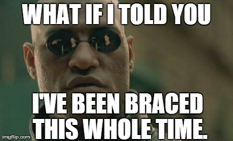 WHAT IF I TOLD YOU I'VE BEEN BRACED THIS WHOLE TIME. | image tagged in memes,matrix morpheus | made w/ Imgflip meme maker