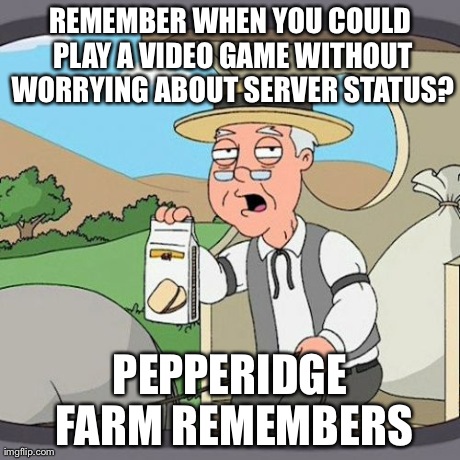 Pepperidge Farm Remembers Meme | REMEMBER WHEN YOU COULD PLAY A VIDEO GAME WITHOUT WORRYING ABOUT SERVER STATUS? PEPPERIDGE FARM REMEMBERS | image tagged in memes,pepperidge farm remembers,AdviceAnimals | made w/ Imgflip meme maker