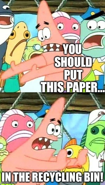 Put It Somewhere Else Patrick Meme | YOU SHOULD PUT IN THE RECYCLING BIN! THIS PAPER... | image tagged in memes,put it somewhere else patrick | made w/ Imgflip meme maker