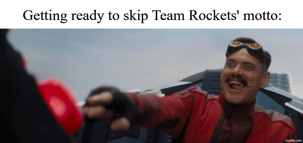 Yawn | Getting ready to skip Team Rockets' motto: | image tagged in dr robotnik pushing button,memes,funny,pokemon,anime | made w/ Imgflip meme maker