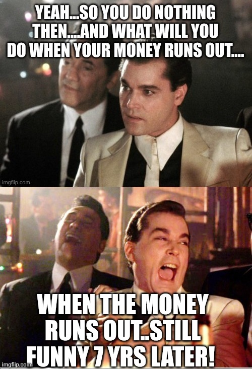 When you are wealthy and your abu*ive ex's family is mad about it . | When the money RUNS OUT..STILL FUNNY 7 YRS LATER! | image tagged in 7jx9pk jpg | made w/ Imgflip meme maker