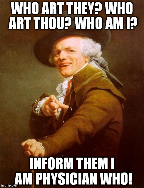 'tis more vast within! | WHO ART THEY? WHO ART THOU? WHO AM I? INFORM THEM I AM PHYSICIAN WHO! | image tagged in memes,joseph ducreux | made w/ Imgflip meme maker