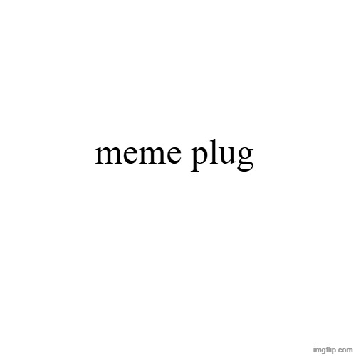 Blank Transparent Square | meme plug | image tagged in memes,blank transparent square | made w/ Imgflip meme maker