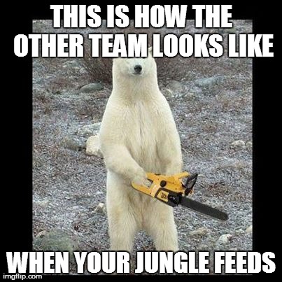 Chainsaw Bear Meme | THIS IS HOW THE OTHER TEAM LOOKS LIKE WHEN YOUR JUNGLE FEEDS | image tagged in memes,chainsaw bear,league of legends | made w/ Imgflip meme maker