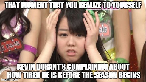 Realize K.D. | THAT MOMENT THAT YOU REALIZE TO YOURSELF KEVIN DURANT'S COMPLAINING ABOUT HOW TIRED HE IS BEFORE THE SEASON BEGINS | image tagged in memes,minegishi minami,kevin durant | made w/ Imgflip meme maker