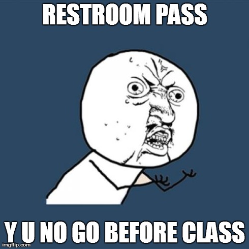 Y U No | RESTROOM PASS Y U NO GO BEFORE CLASS | image tagged in memes,y u no | made w/ Imgflip meme maker