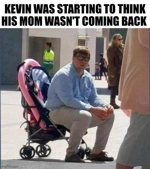 Kevin Was Starting To Think His Mom Wasn't Coming Back | Kevin was starting to think
His mom wasn't coming back | image tagged in chrisjoines1 | made w/ Imgflip meme maker