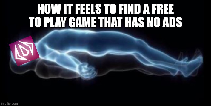 ASCEND | How it feels to find a free to play game that has no ads | image tagged in ascend | made w/ Imgflip meme maker