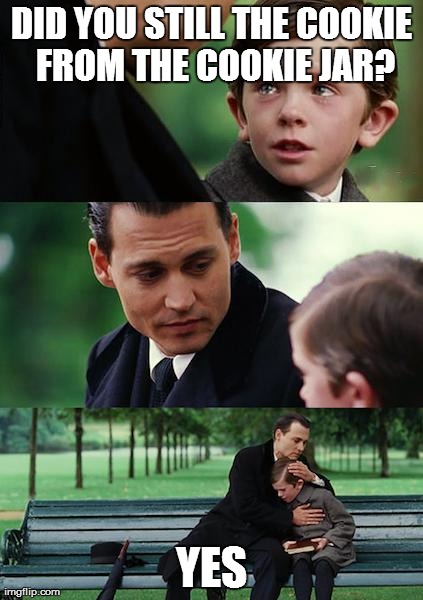 Finding Neverland Meme | DID YOU STILL THE COOKIE FROM THE COOKIE JAR? YES | image tagged in memes,finding neverland | made w/ Imgflip meme maker