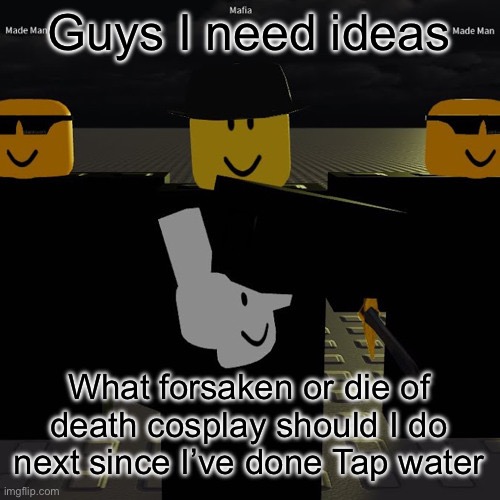 mafia | Guys I need ideas; What forsaken or die of death cosplay should I do next since I’ve done Tap water | image tagged in mafia | made w/ Imgflip meme maker