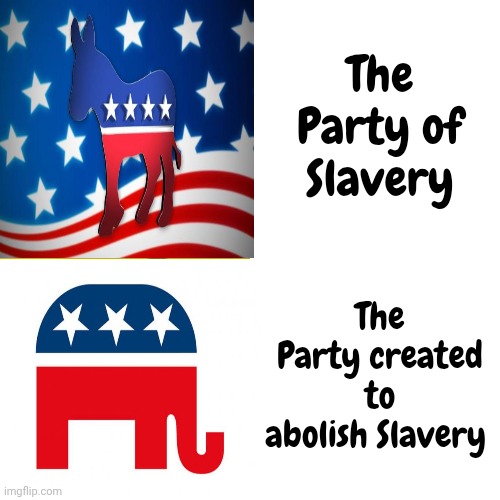 Just a reminder | The Party of Slavery; The Party created to abolish Slavery | image tagged in memes,democrats,republicans,slavery,evil,arrogant rich man | made w/ Imgflip meme maker